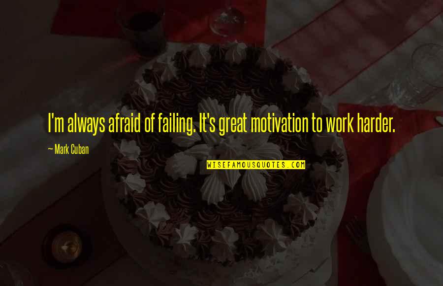 Hard Work And Motivation Quotes By Mark Cuban: I'm always afraid of failing. It's great motivation