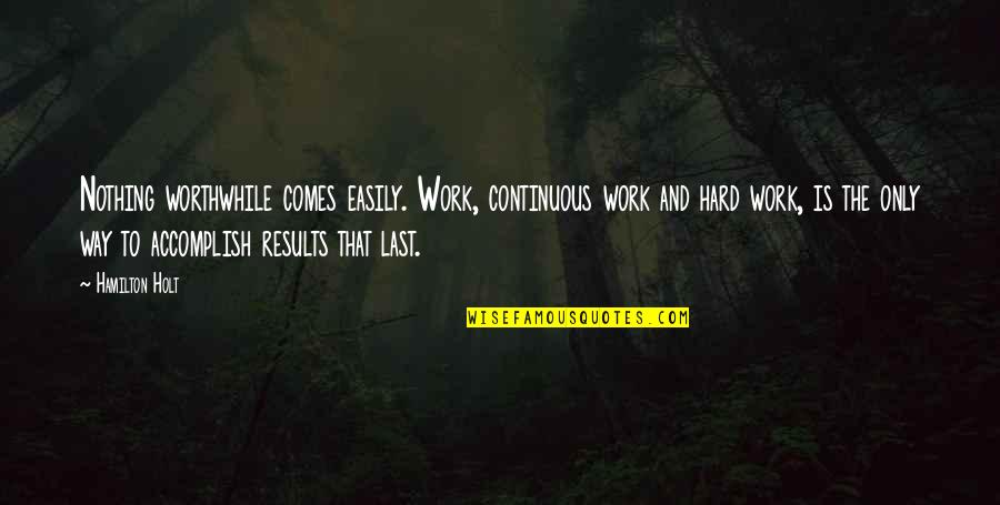 Hard Work And Motivational Quotes By Hamilton Holt: Nothing worthwhile comes easily. Work, continuous work and