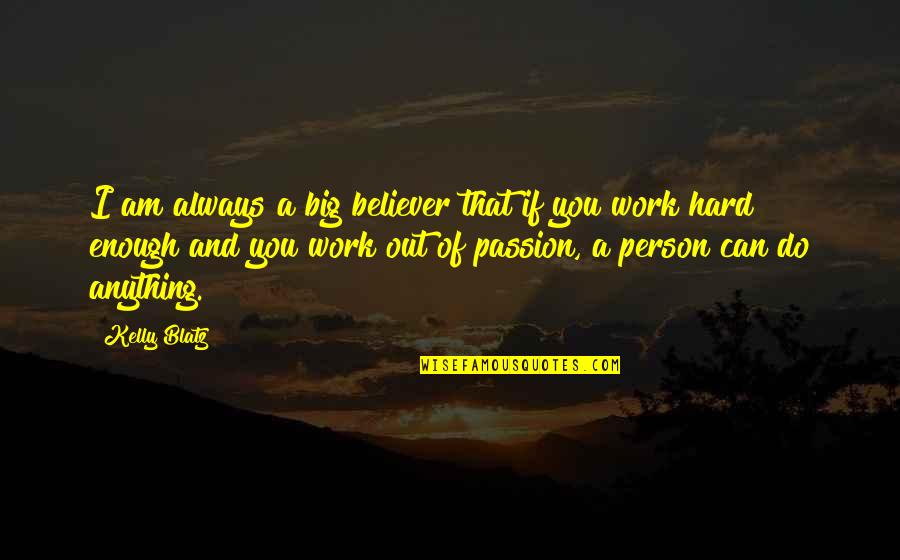 Hard Work And Passion Quotes By Kelly Blatz: I am always a big believer that if