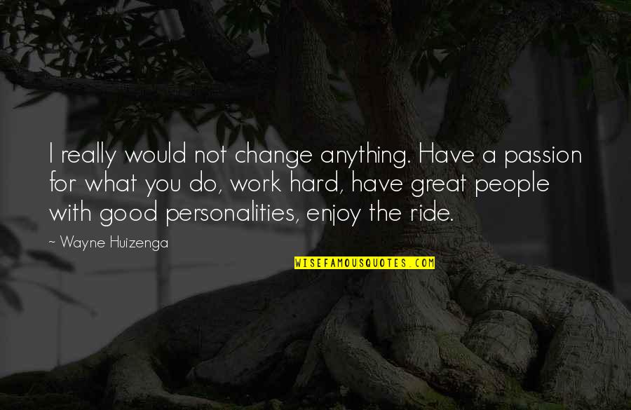 Hard Work And Passion Quotes By Wayne Huizenga: I really would not change anything. Have a