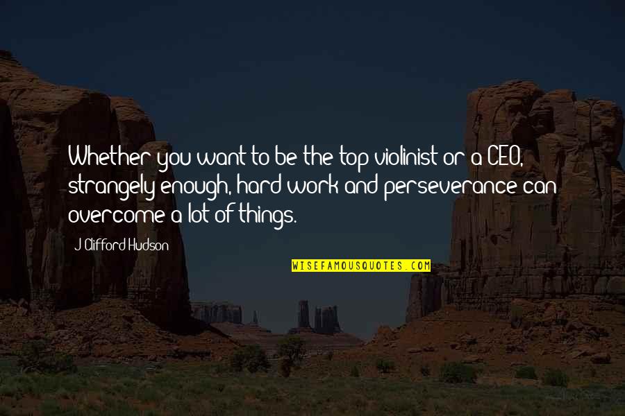 Hard Work And Perseverance Quotes By J Clifford Hudson: Whether you want to be the top violinist