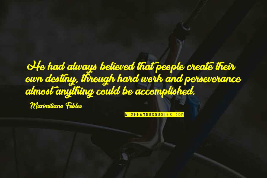 Hard Work And Perseverance Quotes By Maximiliano Febles: He had always believed that people create their