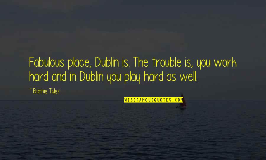 Hard Work And Play Quotes By Bonnie Tyler: Fabulous place, Dublin is. The trouble is, you Hard Work And Play Quotes By Bonnie Tyler: Fabulous place, Dublin is. The trouble is, you