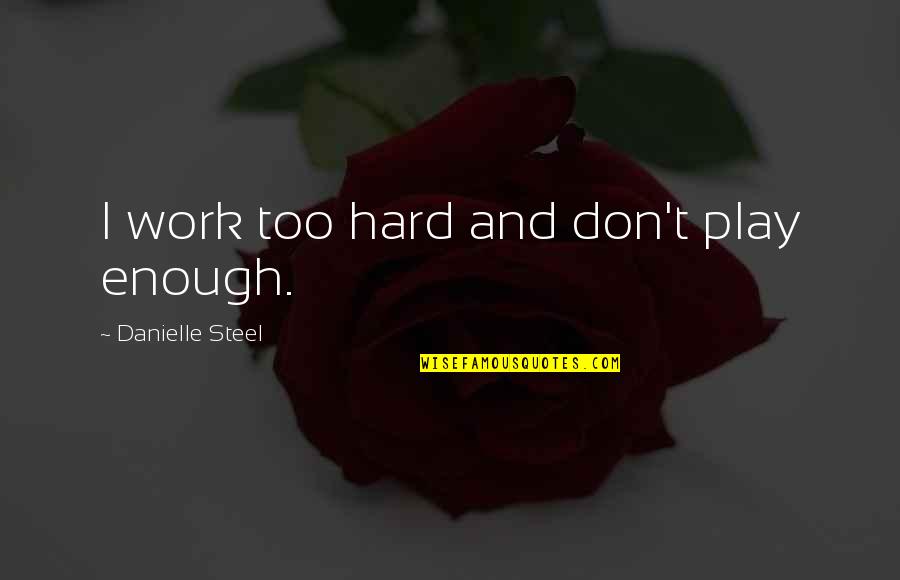 Hard Work And Play Quotes By Danielle Steel: I work too hard and don't play enough.