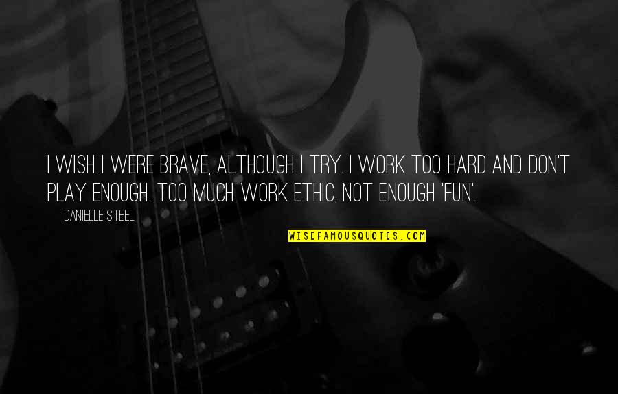 Hard Work And Play Quotes By Danielle Steel: I wish I were brave, although I try. Hard Work And Play Quotes By Danielle Steel: I wish I were brave, although I try.