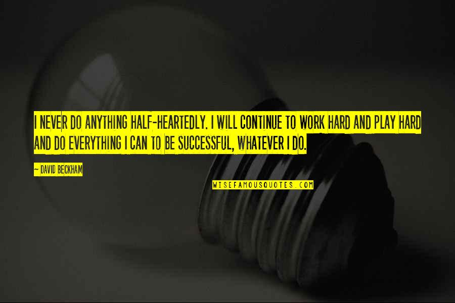 Hard Work And Play Quotes By David Beckham: I never do anything half-heartedly. I will continue