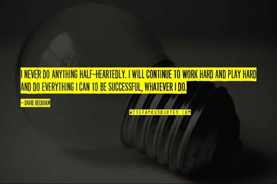 Hard Work And Play Quotes By David Beckham: I never do anything half-heartedly. I will continue Hard Work And Play Quotes By David Beckham: I never do anything half-heartedly. I will continue