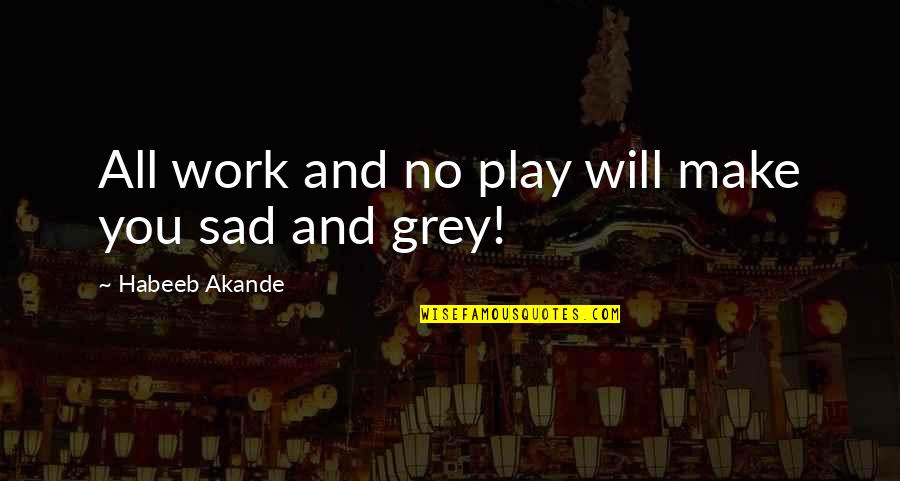 Hard Work And Play Quotes By Habeeb Akande: All work and no play will make you