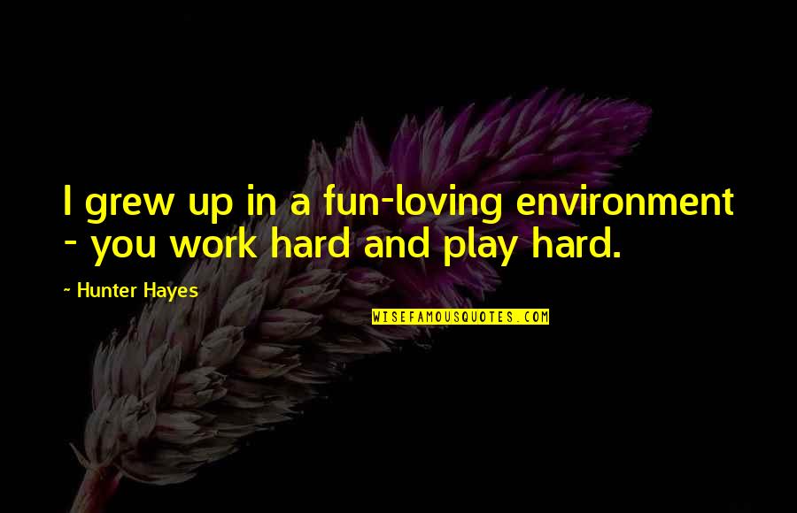 Hard Work And Play Quotes By Hunter Hayes: I grew up in a fun-loving environment -