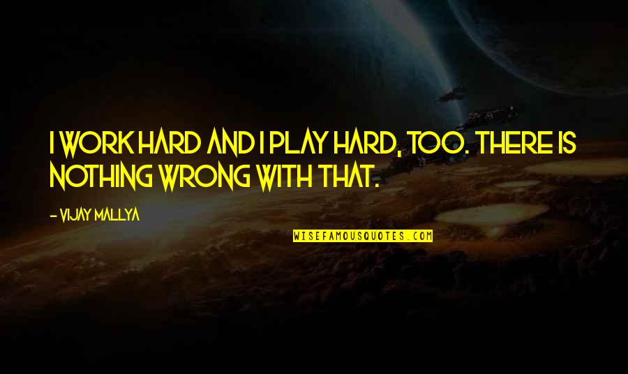Hard Work And Play Quotes By Vijay Mallya: I work hard and I play hard, too.