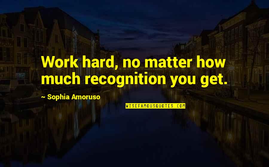 Hard Work And Recognition Quotes By Sophia Amoruso: Work hard, no matter how much recognition you