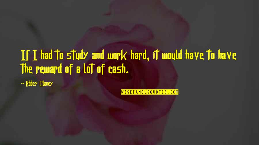 Hard Work And Reward Quotes By Abbey Clancy: If I had to study and work hard,