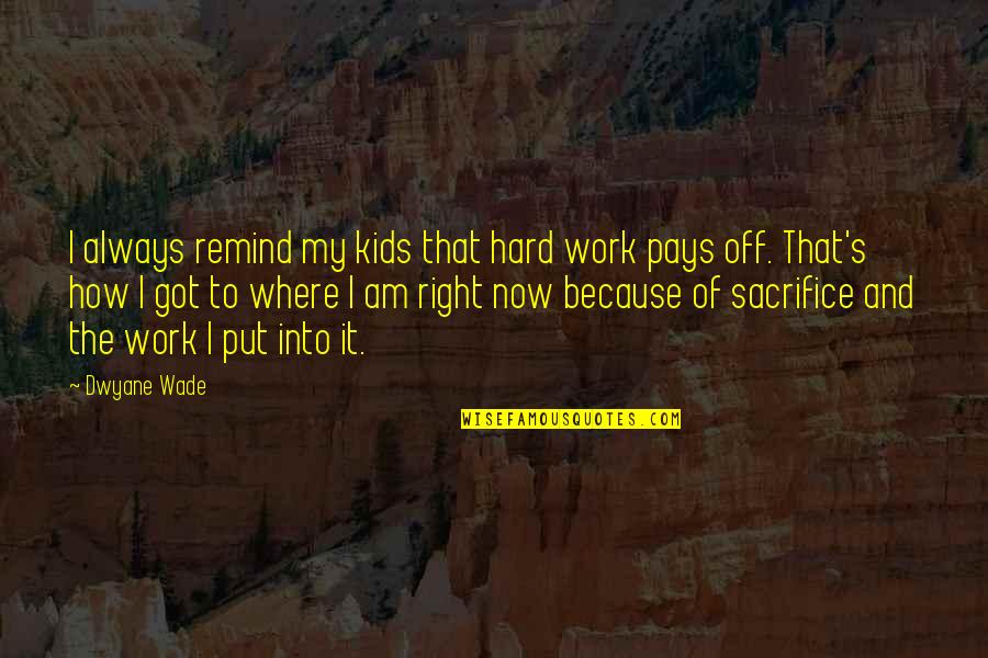 Hard Work And Sacrifice Quotes By Dwyane Wade: I always remind my kids that hard work