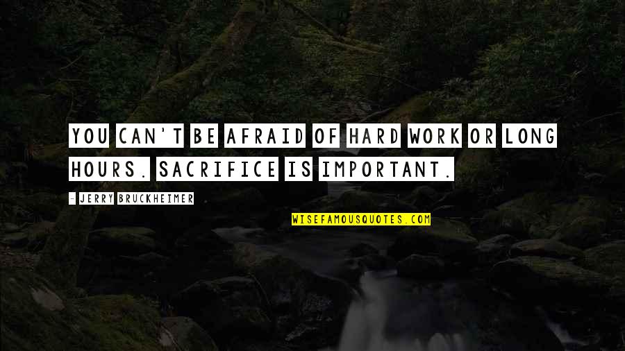 Hard Work And Sacrifice Quotes By Jerry Bruckheimer: You can't be afraid of hard work or