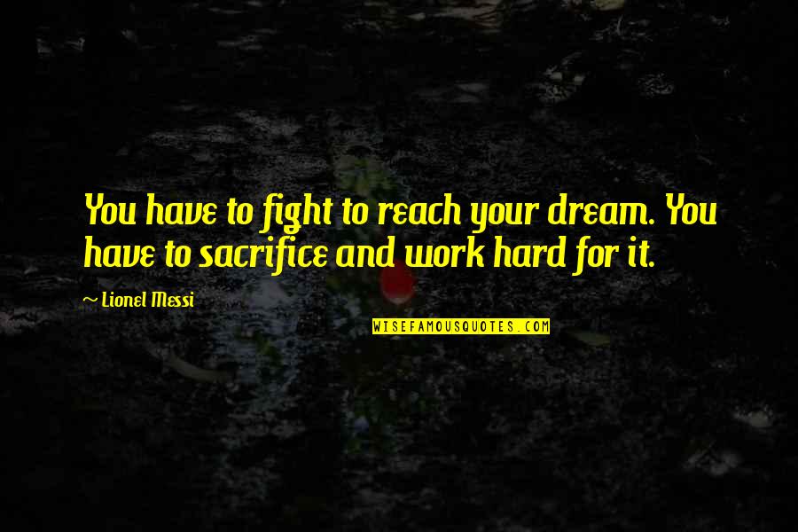 Hard Work And Sacrifice Quotes By Lionel Messi: You have to fight to reach your dream.