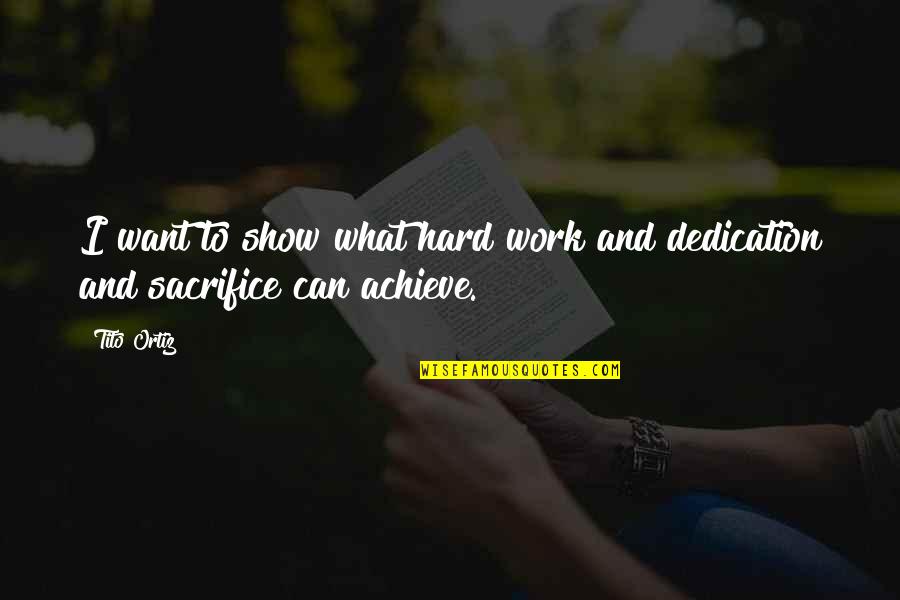 Hard Work And Sacrifice Quotes By Tito Ortiz: I want to show what hard work and