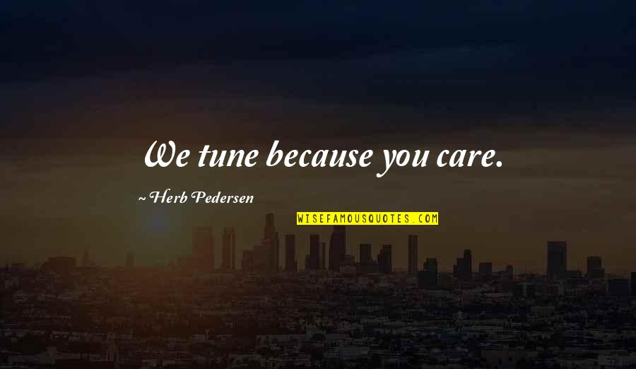 Hard Work And Sleep Quotes By Herb Pedersen: We tune because you care.