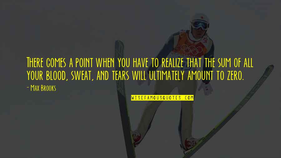 Hard Work And Sweat Quotes By Max Brooks: There comes a point when you have to Hard Work And Sweat Quotes By Max Brooks: There comes a point when you have to