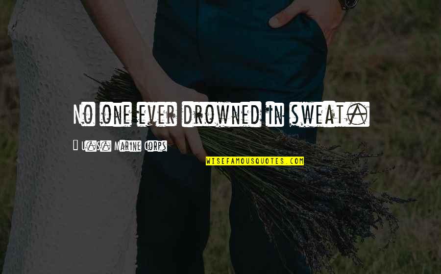 Hard Work And Sweat Quotes By U.S. Marine Corps: No one ever drowned in sweat. Hard Work And Sweat Quotes By U.S. Marine Corps: No one ever drowned in sweat.