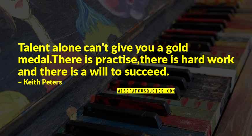 Hard Work And Talent Quotes By Keith Peters: Talent alone can't give you a gold medal.There