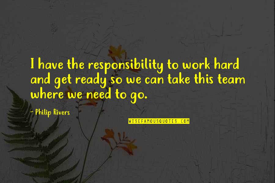 Hard Work And Team Work Quotes By Philip Rivers: I have the responsibility to work hard and