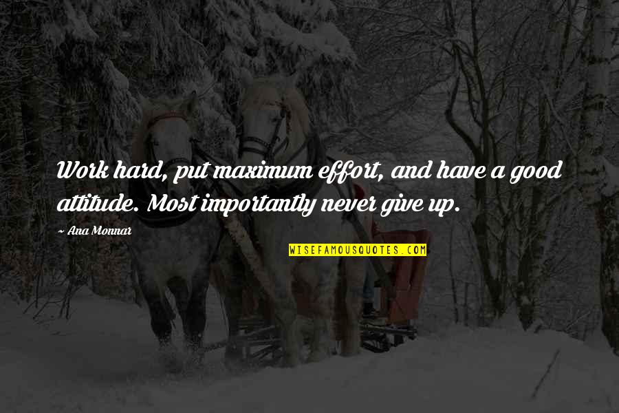 Hard Work Attitude Quotes By Ana Monnar: Work hard, put maximum effort, and have a Hard Work Attitude Quotes By Ana Monnar: Work hard, put maximum effort, and have a