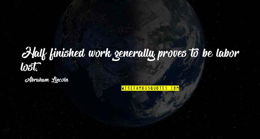 Hard Work By Abraham Lincoln Quotes By Abraham Lincoln: Half finished work generally proves to be labor