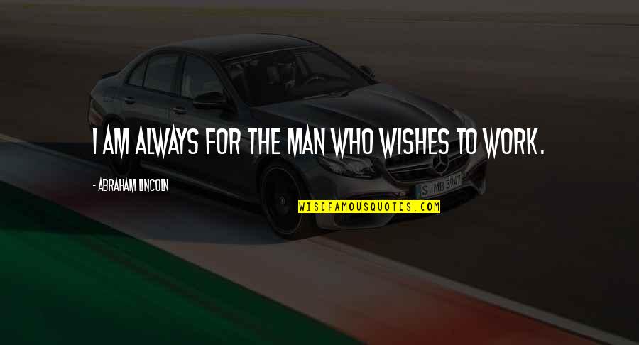 Hard Work By Abraham Lincoln Quotes By Abraham Lincoln: I am always for the man who wishes