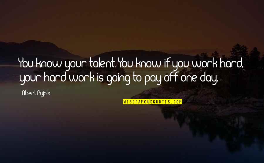 Hard Work Day Quotes By Albert Pujols: You know your talent. You know if you