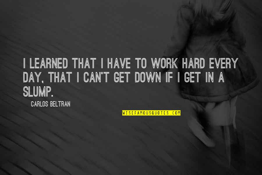 Hard Work Day Quotes By Carlos Beltran: I learned that I have to work hard