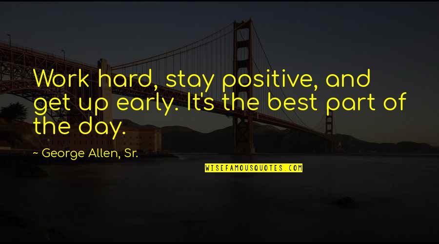 Hard Work Day Quotes By George Allen, Sr.: Work hard, stay positive, and get up early.