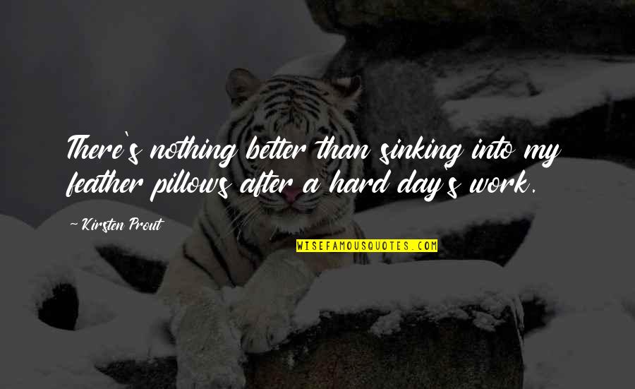 Hard Work Day Quotes By Kirsten Prout: There's nothing better than sinking into my feather