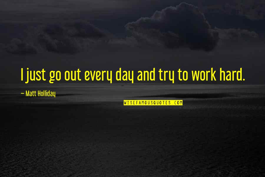 Hard Work Day Quotes By Matt Holliday: I just go out every day and try
