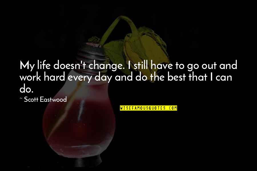 Hard Work Day Quotes By Scott Eastwood: My life doesn't change. I still have to