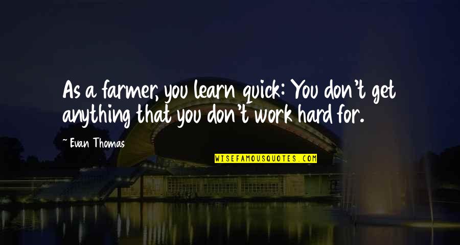 Hard Work Farmer Quotes By Evan Thomas: As a farmer, you learn quick: You don't