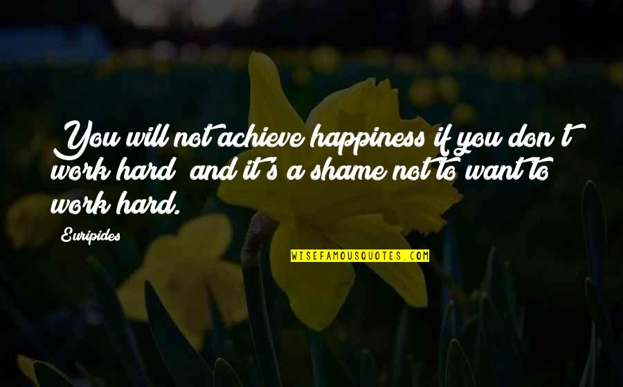 Hard Work Happiness Quotes By Euripides: You will not achieve happiness if you don't Hard Work Happiness Quotes By Euripides: You will not achieve happiness if you don't