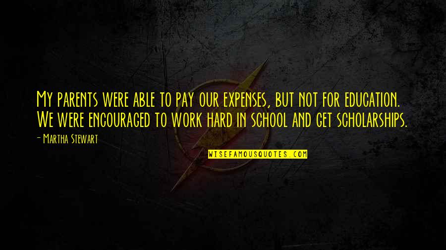 Hard Work In Education Quotes By Martha Stewart: My parents were able to pay our expenses, Hard Work In Education Quotes By Martha Stewart: My parents were able to pay our expenses,