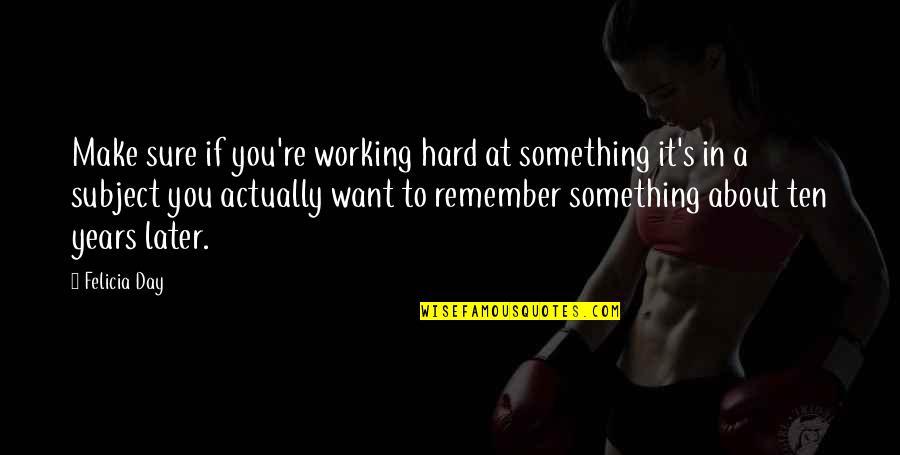 Hard Work In School Quotes By Felicia Day: Make sure if you're working hard at something