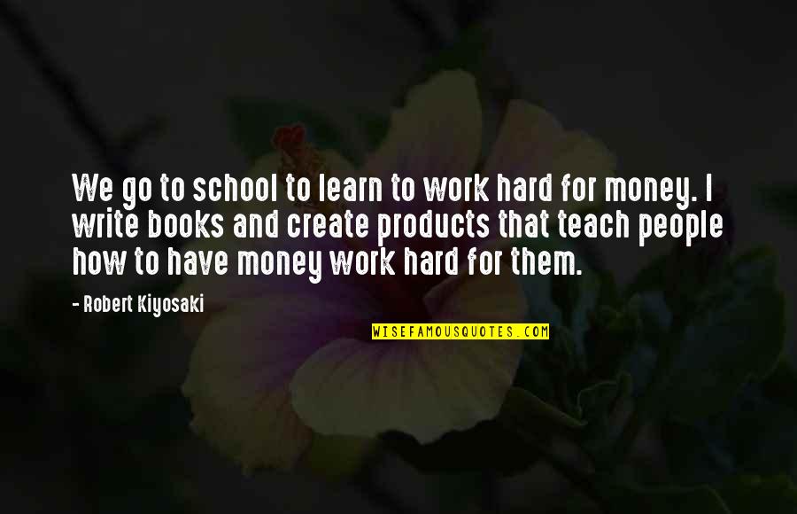 Hard Work In School Quotes By Robert Kiyosaki: We go to school to learn to work