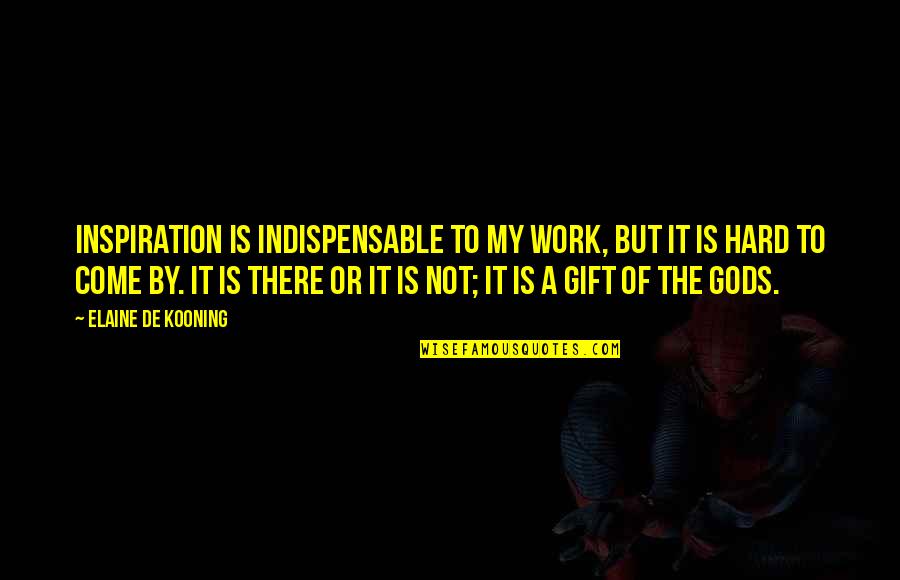 Hard Work Inspiration Quotes By Elaine De Kooning: Inspiration is indispensable to my work, but it