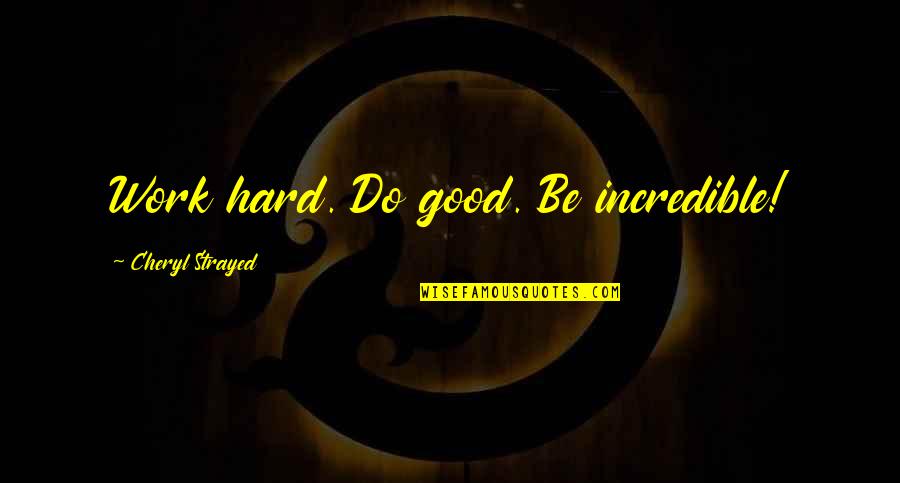 Hard Work Inspirational Quotes By Cheryl Strayed: Work hard. Do good. Be incredible! Hard Work Inspirational Quotes By Cheryl Strayed: Work hard. Do good. Be incredible!