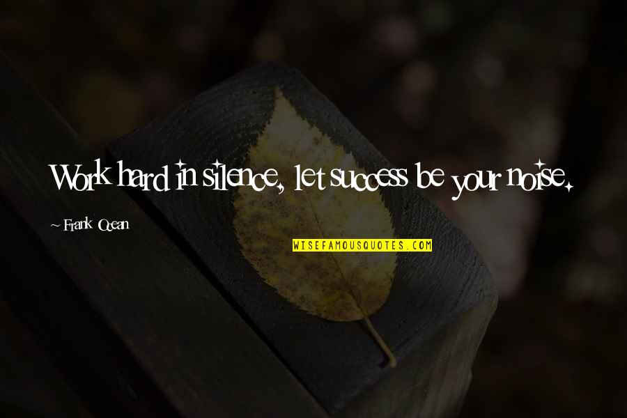 Hard Work Inspirational Quotes By Frank Ocean: Work hard in silence, let success be your Hard Work Inspirational Quotes By Frank Ocean: Work hard in silence, let success be your