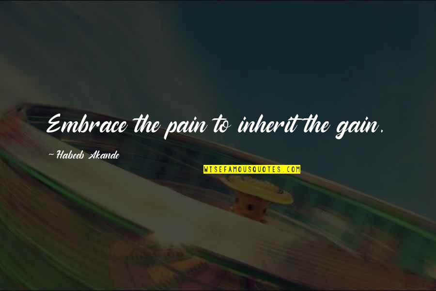 Hard Work Inspirational Quotes By Habeeb Akande: Embrace the pain to inherit the gain. Hard Work Inspirational Quotes By Habeeb Akande: Embrace the pain to inherit the gain.