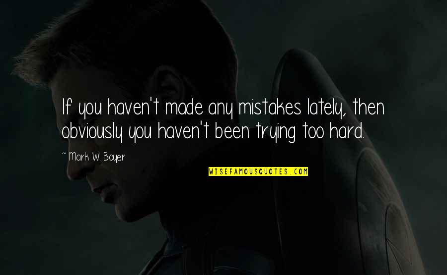 Hard Work Inspirational Quotes By Mark W. Boyer: If you haven't made any mistakes lately, then Hard Work Inspirational Quotes By Mark W. Boyer: If you haven't made any mistakes lately, then