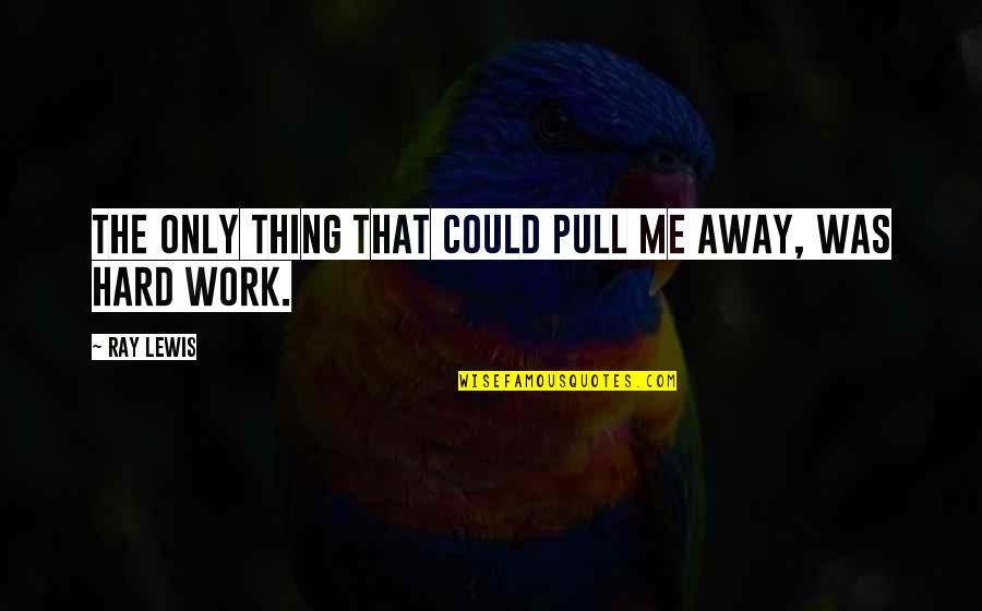 Hard Work Inspirational Quotes By Ray Lewis: The only thing that could pull me away,