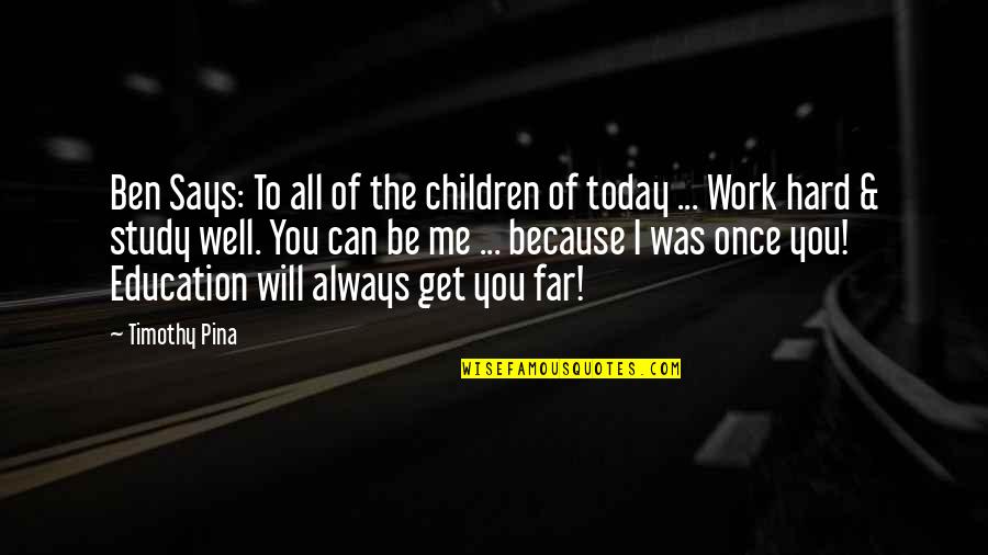 Hard Work Inspirational Quotes By Timothy Pina: Ben Says: To all of the children of Hard Work Inspirational Quotes By Timothy Pina: Ben Says: To all of the children of