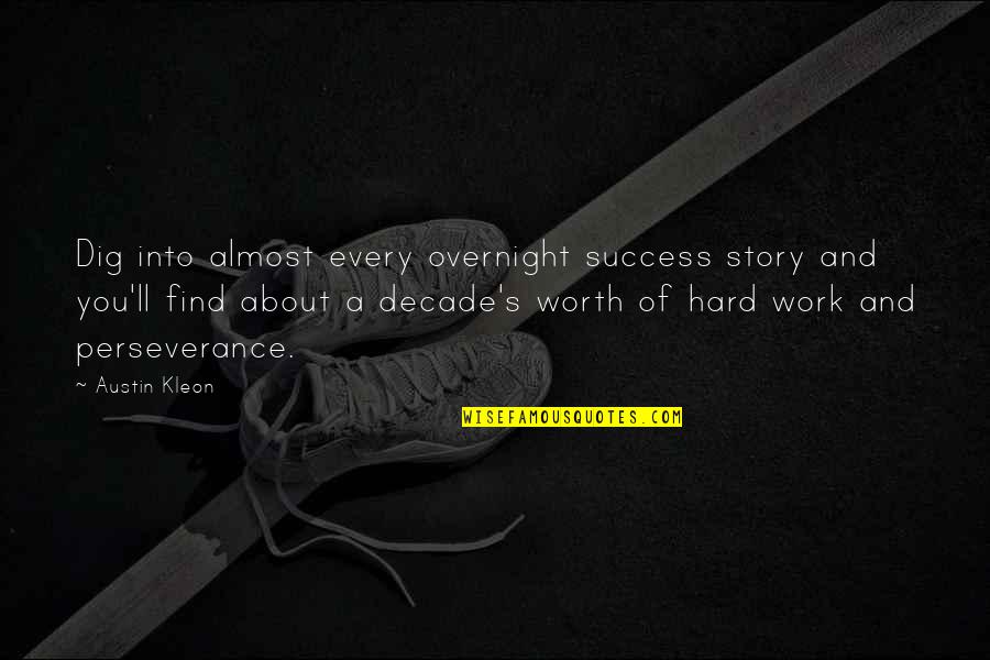 Hard Work Is Worth It Quotes By Austin Kleon: Dig into almost every overnight success story and Hard Work Is Worth It Quotes By Austin Kleon: Dig into almost every overnight success story and