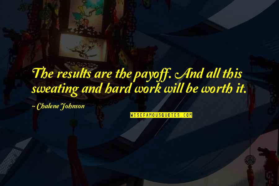 Hard Work Is Worth It Quotes By Chalene Johnson: The results are the payoff. And all this