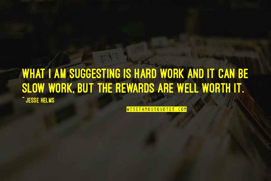 Hard Work Is Worth It Quotes By Jesse Helms: What I am suggesting is hard work and Hard Work Is Worth It Quotes By Jesse Helms: What I am suggesting is hard work and