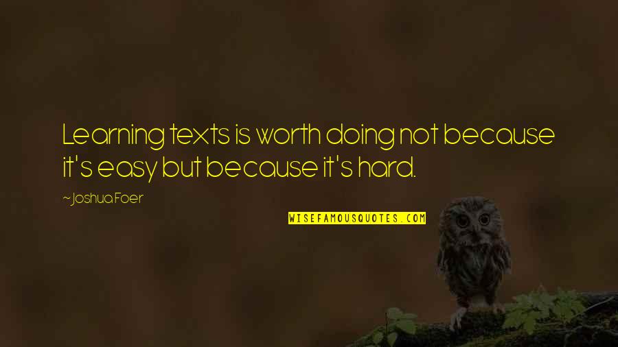 Hard Work Is Worth It Quotes By Joshua Foer: Learning texts is worth doing not because it's